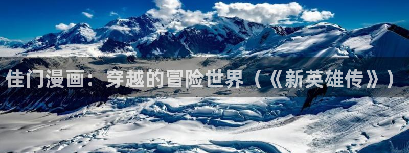 51漫画网页入口：佳门漫画：穿越的冒险世界（《新英雄传》）